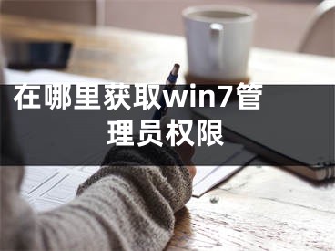 在哪里获取win7管理员权限