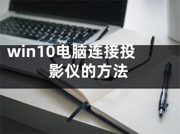 win10电脑连接投影仪的方法