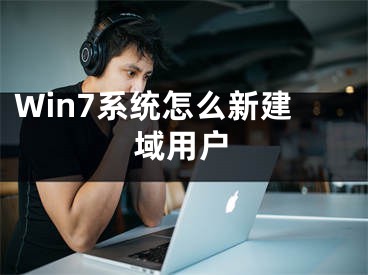 Win7系统怎么新建域用户