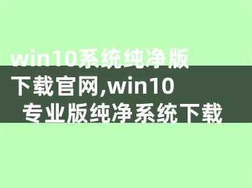 win10系统纯净版下载官网,win10专业版纯净系统下载