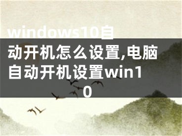 windows10自动开机怎么设置,电脑自动开机设置win10