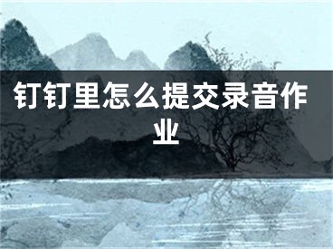 钉钉里怎么提交录音作业