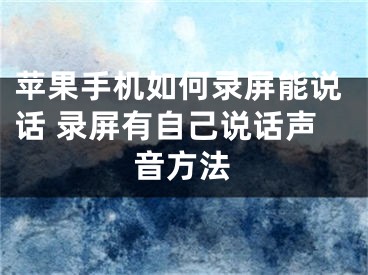 苹果手机如何录屏能说话 录屏有自己说话声音方法