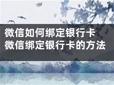 微信如何绑定银行卡 微信绑定银行卡的方法