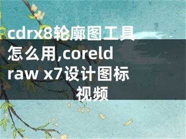 cdrx8轮廓图工具怎么用,coreldraw x7设计图标视频