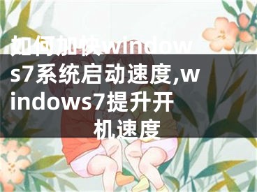 如何加快windows7系统启动速度,windows7提升开机速度