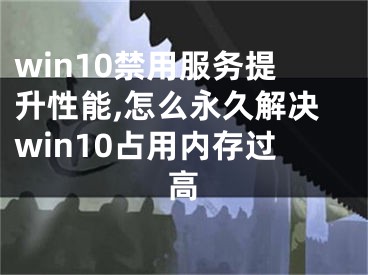 win10禁用服务提升性能,怎么永久解决win10占用内存过高