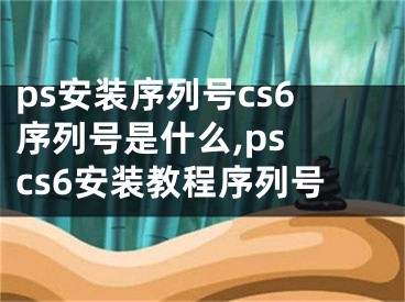 ps安装序列号cs6序列号是什么,ps cs6安装教程序列号