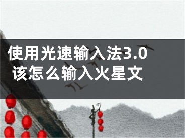 使用光速输入法3.0 该怎么输入火星文 