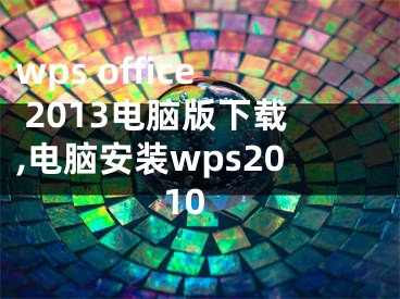 wps office 2013电脑版下载,电脑安装wps2010