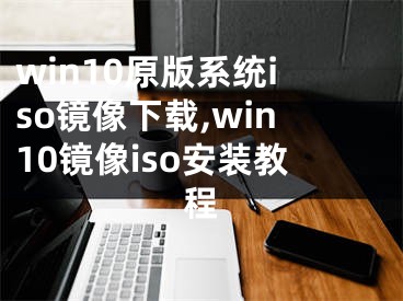 win10原版系统iso镜像下载,win10镜像iso安装教程