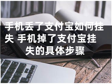 手机丢了支付宝如何挂失 手机掉了支付宝挂失的具体步骤