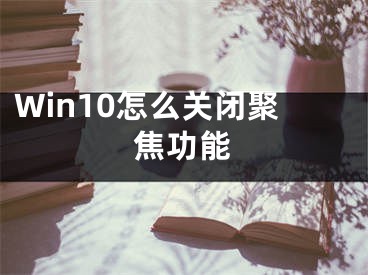 Win10怎么关闭聚焦功能