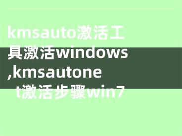kmsauto激活工具激活windows,kmsautonet激活步骤win7