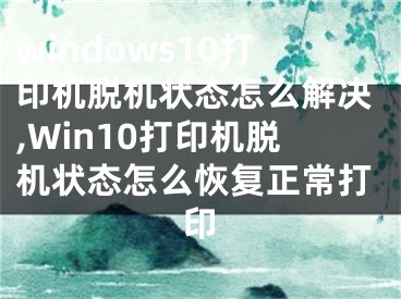 windows10打印机脱机状态怎么解决,Win10打印机脱机状态怎么恢复正常打印