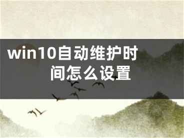 win10自动维护时间怎么设置