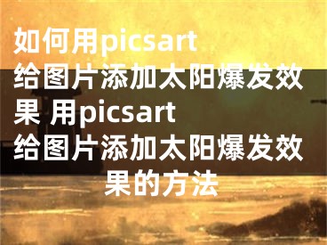 如何用picsart给图片添加太阳爆发效果 用picsart给图片添加太阳爆发效果的方法