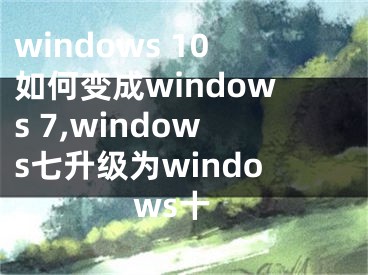 windows 10如何变成windows 7,windows七升级为windows十