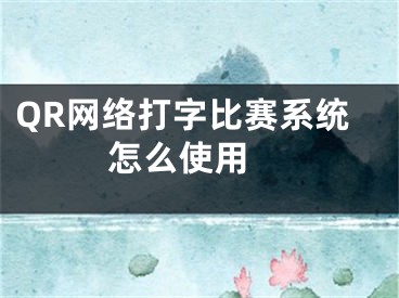QR网络打字比赛系统怎么使用 