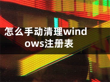 怎么手动清理windows注册表