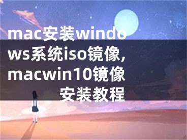 mac安装windows系统iso镜像,macwin10镜像安装教程