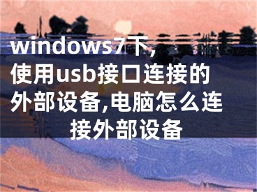 windows7下,使用usb接口连接的外部设备,电脑怎么连接外部设备