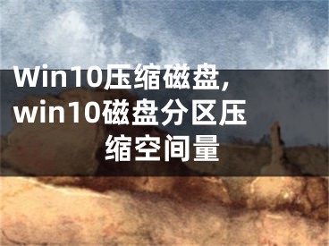 Win10压缩磁盘,win10磁盘分区压缩空间量