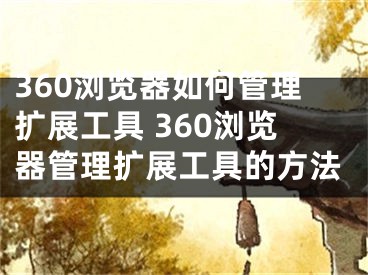 360浏览器如何管理扩展工具 360浏览器管理扩展工具的方法