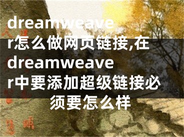 dreamweaver怎么做网页链接,在dreamweaver中要添加超级链接必须要怎么样