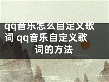 qq音乐怎么自定义歌词 qq音乐自定义歌词的方法