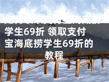 如何领取支付宝海底捞学生69折 领取支付宝海底捞学生69折的教程