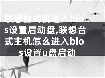 联想台式机进入bios设置启动盘,联想台式主机怎么进入bios设置u盘启动