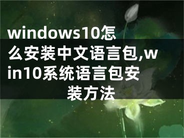 windows10怎么安装中文语言包,win10系统语言包安装方法