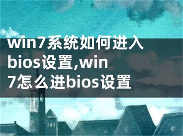 win7系统如何进入bios设置,win7怎么进bios设置