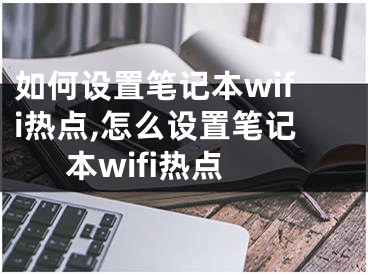 如何设置笔记本wifi热点,怎么设置笔记本wifi热点