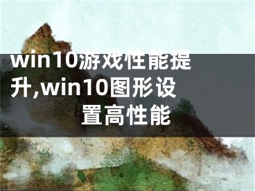 win10游戏性能提升,win10图形设置高性能