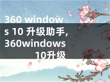 360 windows 10 升级助手,360windows10升级