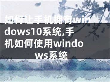 如何让手机拥有windows10系统,手机如何使用windows系统