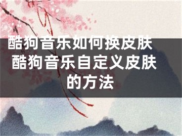 酷狗音乐如何换皮肤  酷狗音乐自定义皮肤的方法