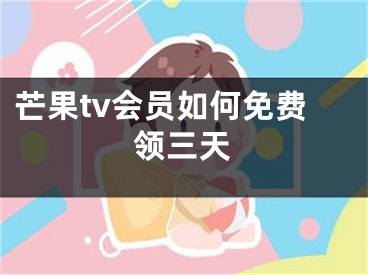 芒果tv会员如何免费领三天