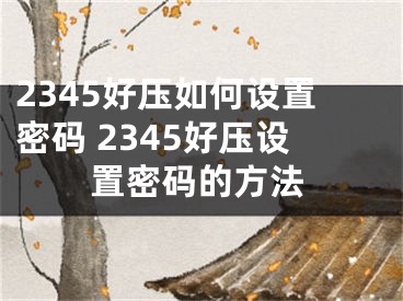 2345好压如何设置密码 2345好压设置密码的方法