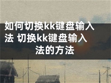 如何切换kk键盘输入法 切换kk键盘输入法的方法