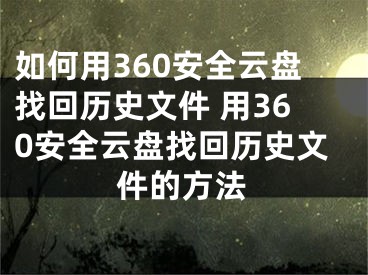 如何用360安全云盘找回历史文件 用360安全云盘找回历史文件的方法