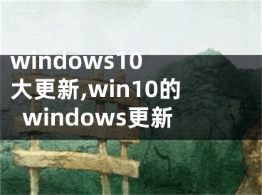 windows10 大更新,win10的windows更新