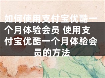 如何使用支付宝优酷一个月体验会员 使用支付宝优酷一个月体验会员的方法