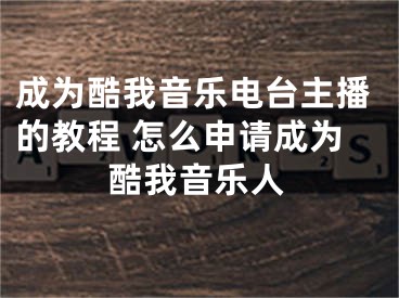 成为酷我音乐电台主播的教程 怎么申请成为酷我音乐人