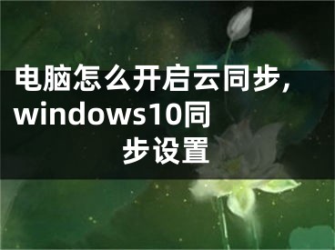 电脑怎么开启云同步,windows10同步设置