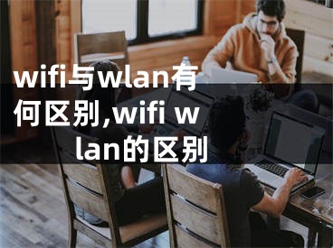wifi与wlan有何区别,wifi wlan的区别