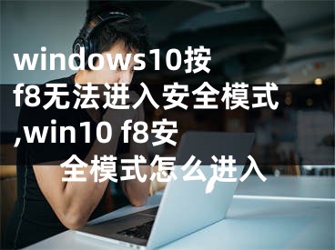 windows10按f8无法进入安全模式,win10 f8安全模式怎么进入