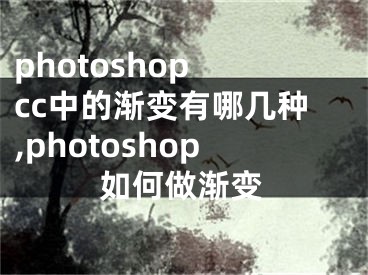 photoshop cc中的渐变有哪几种,photoshop如何做渐变